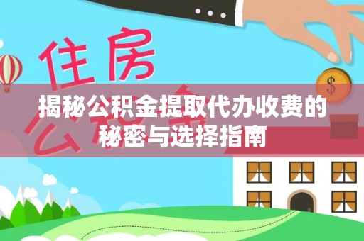 集贤揭秘公积金提取代办收费的秘密与选择指南