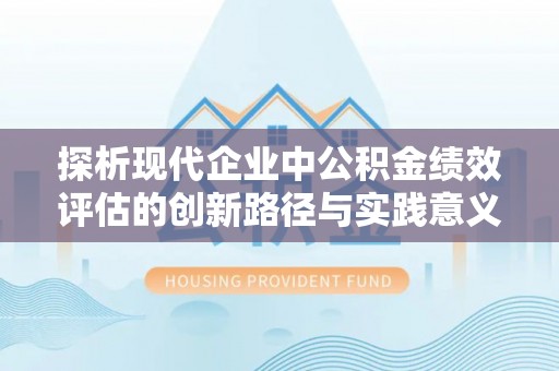 集贤探析现代企业中公积金绩效评估的创新路径与实践意义