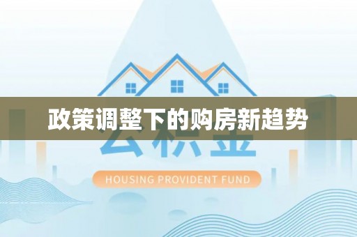 集贤政策调整下的购房新趋势