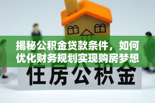 集贤揭秘公积金贷款条件，如何优化财务规划实现购房梦想