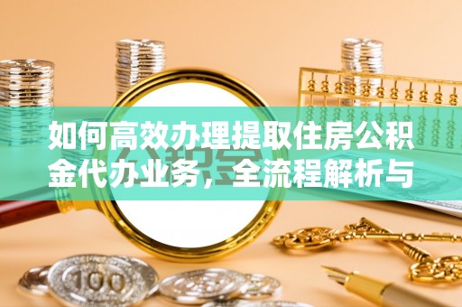 集贤如何高效办理提取住房公积金代办业务，全流程解析与实用建议