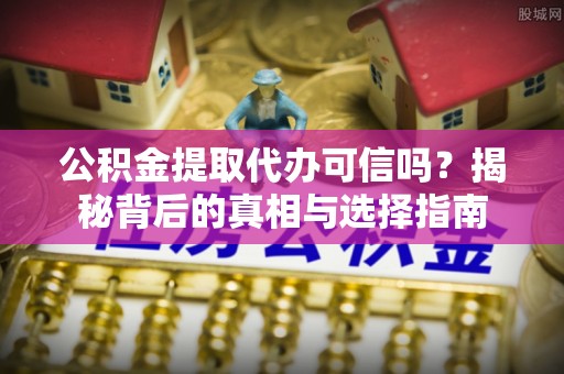 集贤公积金提取代办可信吗？揭秘背后的真相与选择指南