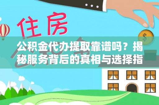 集贤公积金代办提取靠谱吗？揭秘服务背后的真相与选择指南