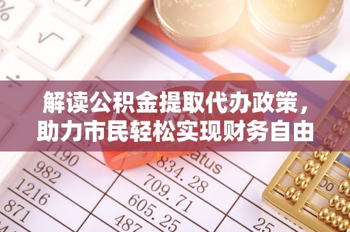 集贤解读公积金提取代办政策，助力市民轻松实现财务自由