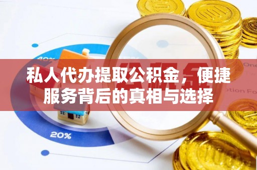 集贤私人代办提取公积金，便捷服务背后的真相与选择