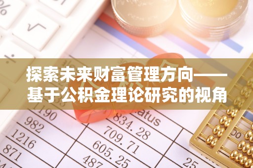 集贤探索未来财富管理方向——基于公积金理论研究的视角