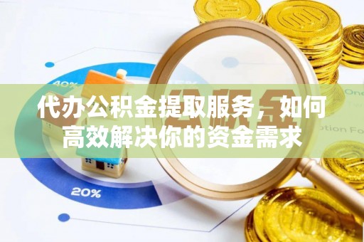 集贤代办公积金提取服务，如何高效解决你的资金需求