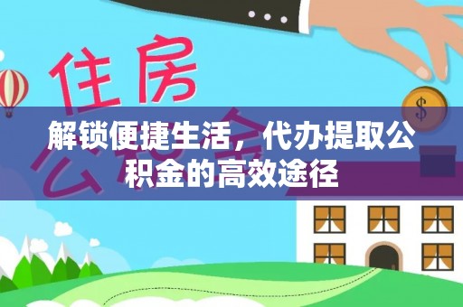 集贤解锁便捷生活，代办提取公积金的高效途径