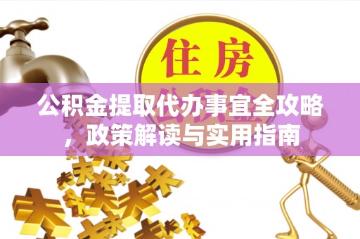 集贤公积金提取代办事宜全攻略，政策解读与实用指南