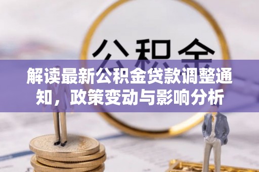 集贤解读最新公积金贷款调整通知，政策变动与影响分析