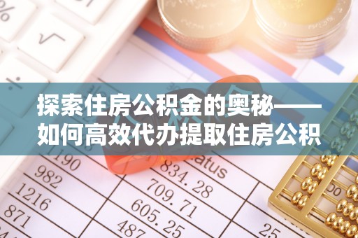 集贤探索住房公积金的奥秘——如何高效代办提取住房公积金