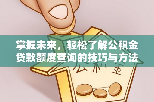 集贤掌握未来，轻松了解公积金贷款额度查询的技巧与方法