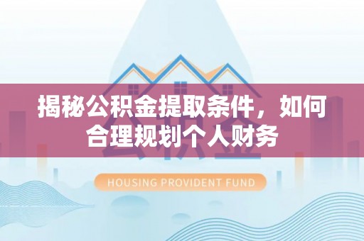 集贤揭秘公积金提取条件，如何合理规划个人财务